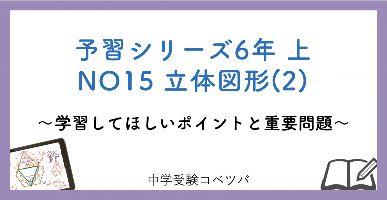 予習シリーズ6年生(改訂前：2022年度以前) 算数：上第15回 立体図形(2)のおはなし│中学受験コベツバ