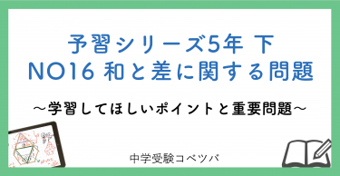 予習シリーズ5年生(改訂前：2021年度以前) 算数：下第16回 和と差に関する問題のおはなし