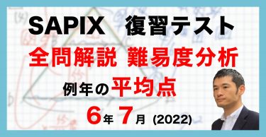 【バックナンバー】サピックス6年生 7月復習テスト・平均点・動画解説・難易度分析（22年7月16日実施）